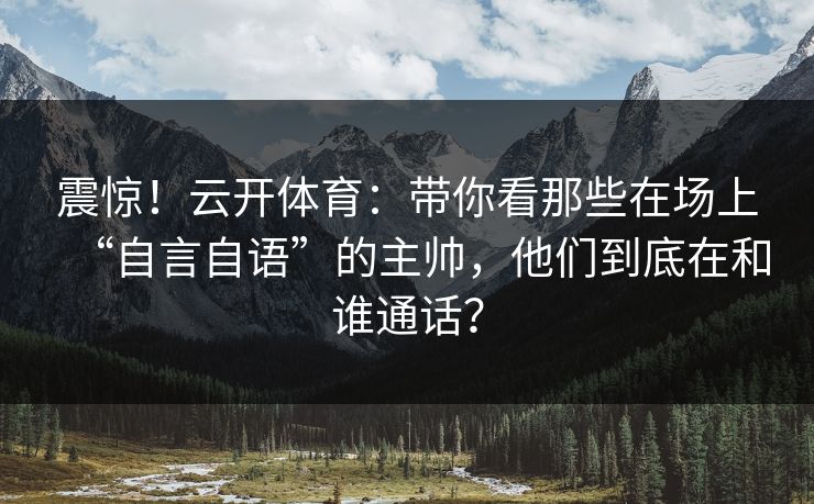 震惊！云开体育：带你看那些在场上“自言自语”的主帅，他们到底在和谁通话？