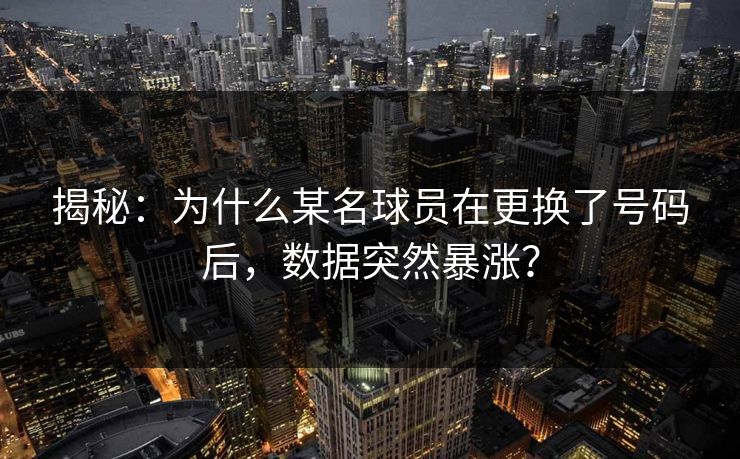 揭秘：为什么某名球员在更换了号码后，数据突然暴涨？