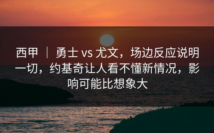 西甲 | 勇士 vs 尤文,场边反应说明一切,约基奇让人看不懂新情况,影响可能比想象大 西甲 | 勇士 vs 尤文,场边反应说明一切,约基奇让人看不懂新情况,影响可能比想象大